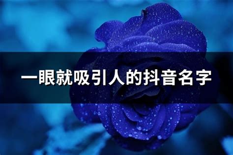 吸引人的名字|一眼就吸引人的抖音名字（精选500个）